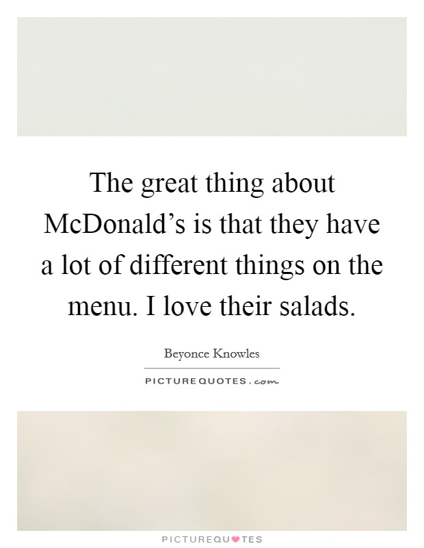 The great thing about McDonald's is that they have a lot of different things on the menu. I love their salads Picture Quote #1