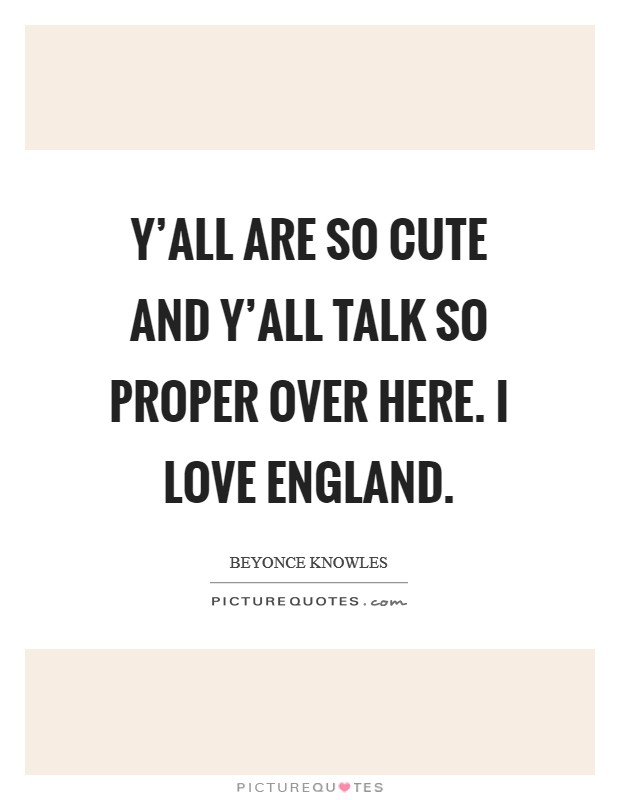 Y'all are so cute and y'all talk so proper over here. I love England Picture Quote #1