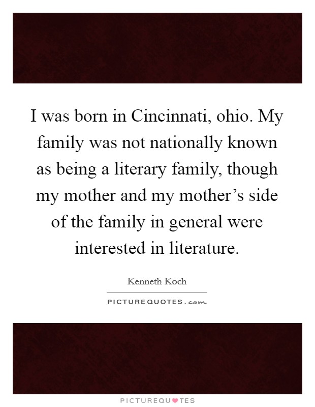 I was born in Cincinnati, ohio. My family was not nationally known as being a literary family, though my mother and my mother's side of the family in general were interested in literature Picture Quote #1