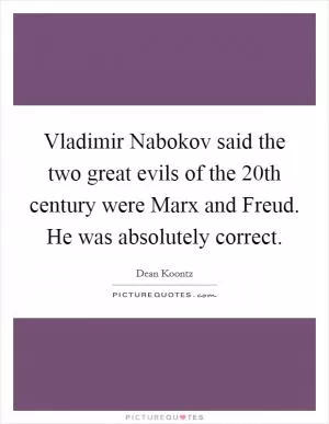 Vladimir Nabokov said the two great evils of the 20th century were Marx and Freud. He was absolutely correct Picture Quote #1