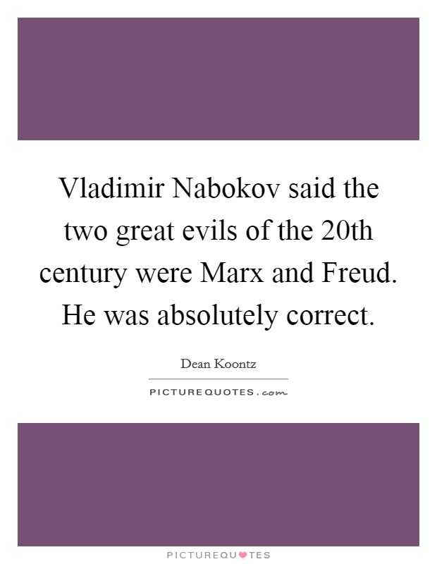 Vladimir Nabokov said the two great evils of the 20th century were Marx and Freud. He was absolutely correct Picture Quote #1