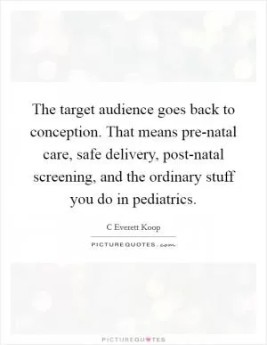 The target audience goes back to conception. That means pre-natal care, safe delivery, post-natal screening, and the ordinary stuff you do in pediatrics Picture Quote #1