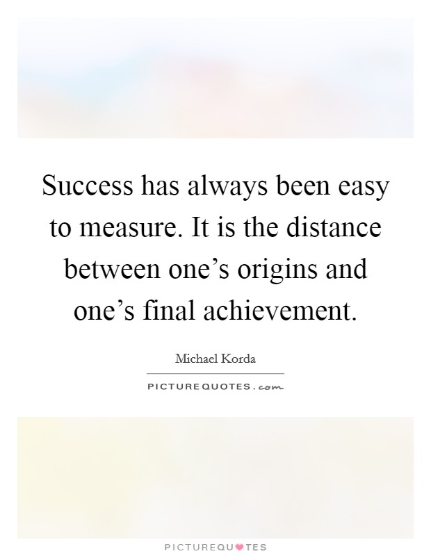 Success has always been easy to measure. It is the distance between one's origins and one's final achievement Picture Quote #1