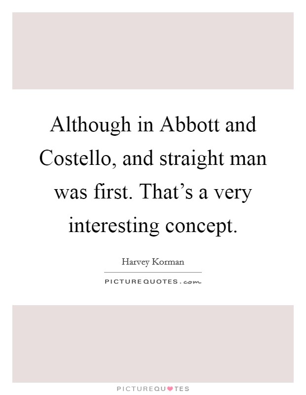 Although in Abbott and Costello, and straight man was first. That's a very interesting concept Picture Quote #1
