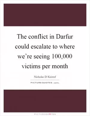 The conflict in Darfur could escalate to where we’re seeing 100,000 victims per month Picture Quote #1