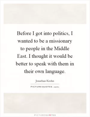 Before I got into politics, I wanted to be a missionary to people in the Middle East. I thought it would be better to speak with them in their own language Picture Quote #1