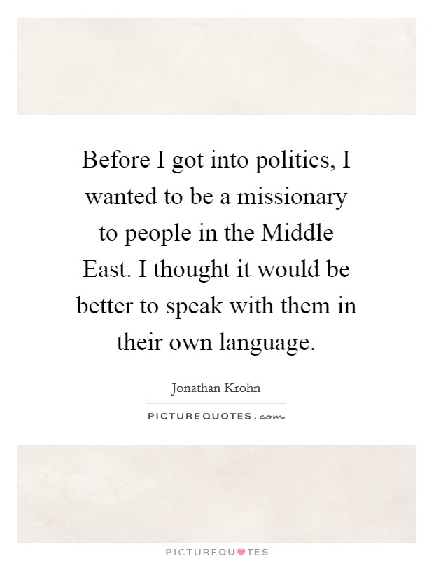 Before I got into politics, I wanted to be a missionary to people in the Middle East. I thought it would be better to speak with them in their own language Picture Quote #1