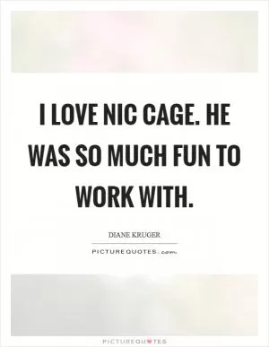 I love Nic Cage. He was so much fun to work with Picture Quote #1