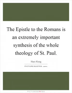 The Epistle to the Romans is an extremely important synthesis of the whole theology of St. Paul Picture Quote #1