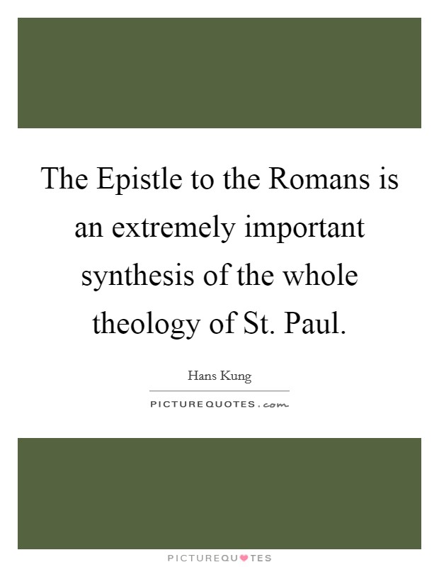 The Epistle to the Romans is an extremely important synthesis of the whole theology of St. Paul Picture Quote #1