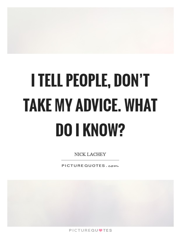 I tell people, Don't take my advice. What do I know? Picture Quote #1