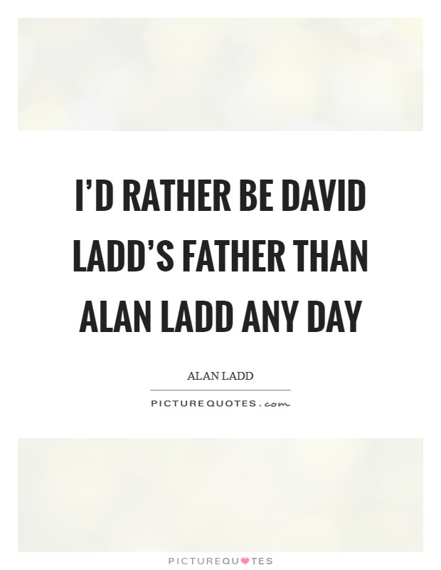 I'd rather be David Ladd's father than Alan Ladd any day Picture Quote #1