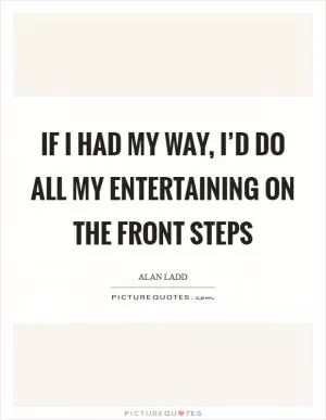If I had my way, I’d do all my entertaining on the front steps Picture Quote #1