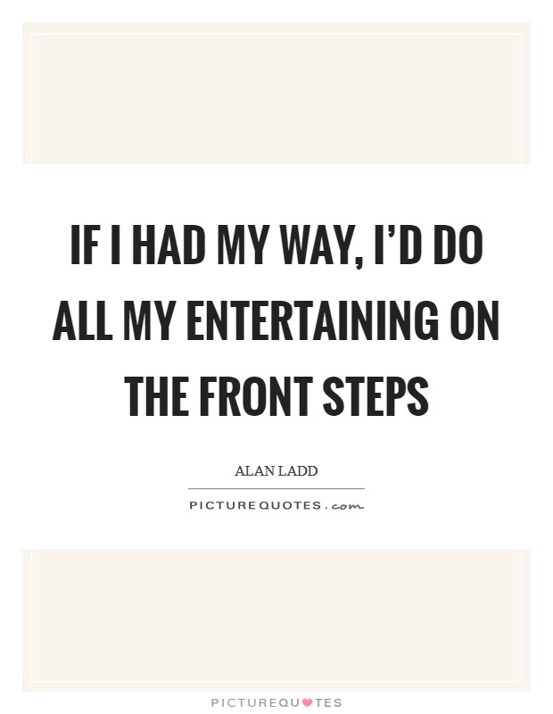 If I had my way, I'd do all my entertaining on the front steps Picture Quote #1