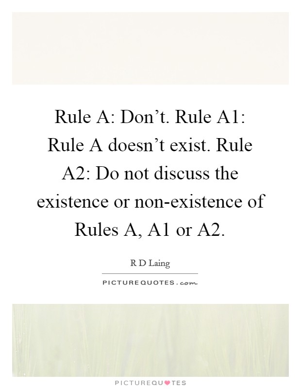 Rule A: Don't. Rule A1: Rule A doesn't exist. Rule A2: Do not discuss the existence or non-existence of Rules A, A1 or A2 Picture Quote #1
