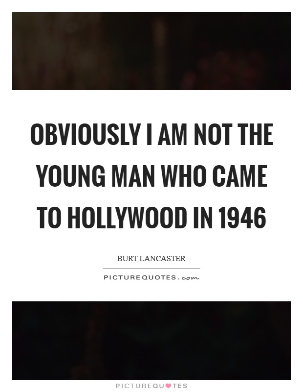 Obviously I am not the young man who came to Hollywood in 1946 Picture Quote #1