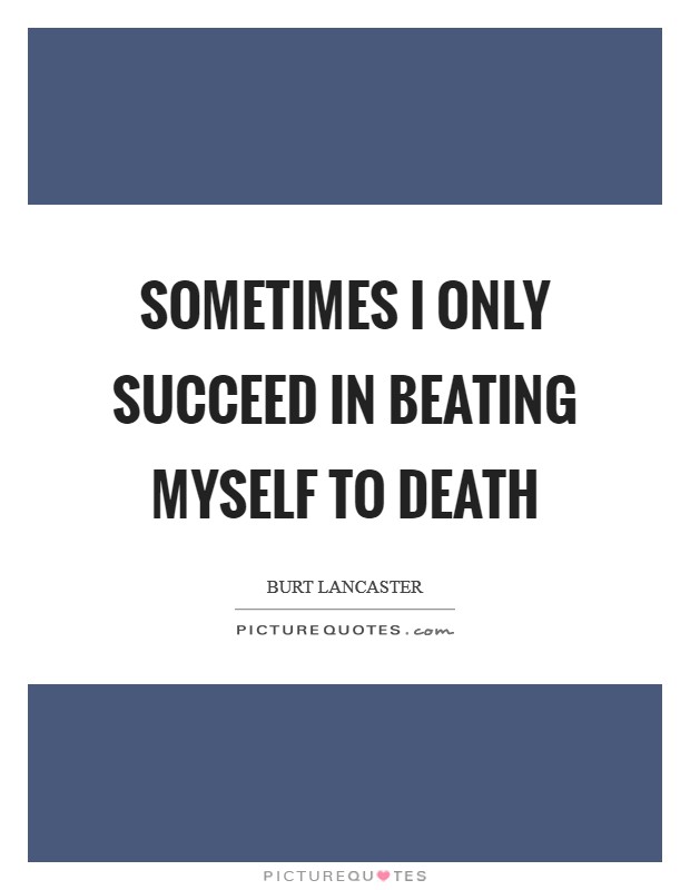 Sometimes I only succeed in beating myself to death Picture Quote #1