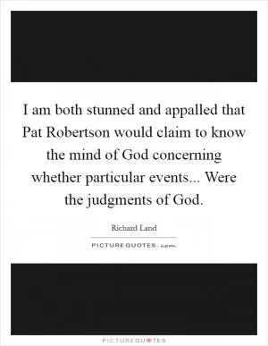 I am both stunned and appalled that Pat Robertson would claim to know the mind of God concerning whether particular events... Were the judgments of God Picture Quote #1