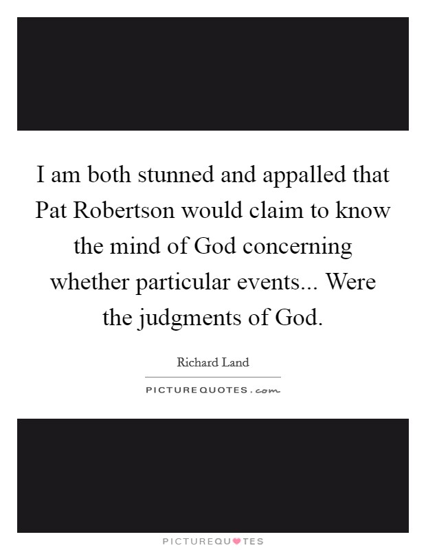 I am both stunned and appalled that Pat Robertson would claim to know the mind of God concerning whether particular events... Were the judgments of God Picture Quote #1