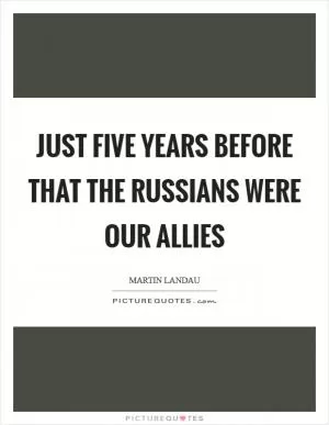 Just five years before that the Russians were our allies Picture Quote #1