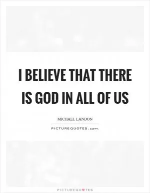 I believe that there is God in all of us Picture Quote #1