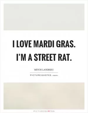 I love Mardi Gras. I’m a street rat Picture Quote #1