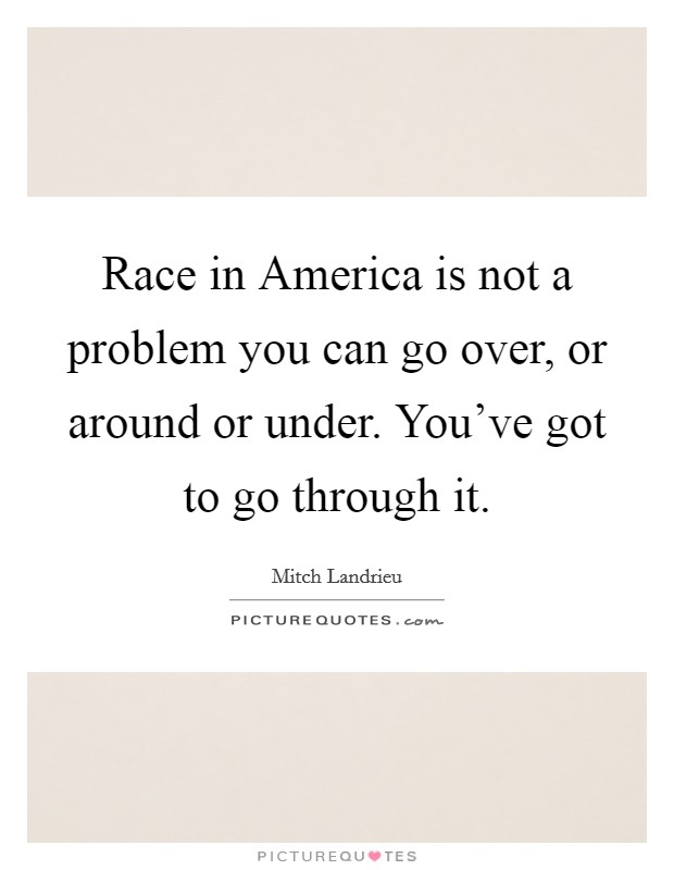 Race in America is not a problem you can go over, or around or under. You've got to go through it Picture Quote #1