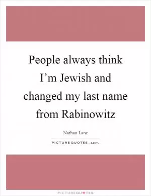 People always think I’m Jewish and changed my last name from Rabinowitz Picture Quote #1