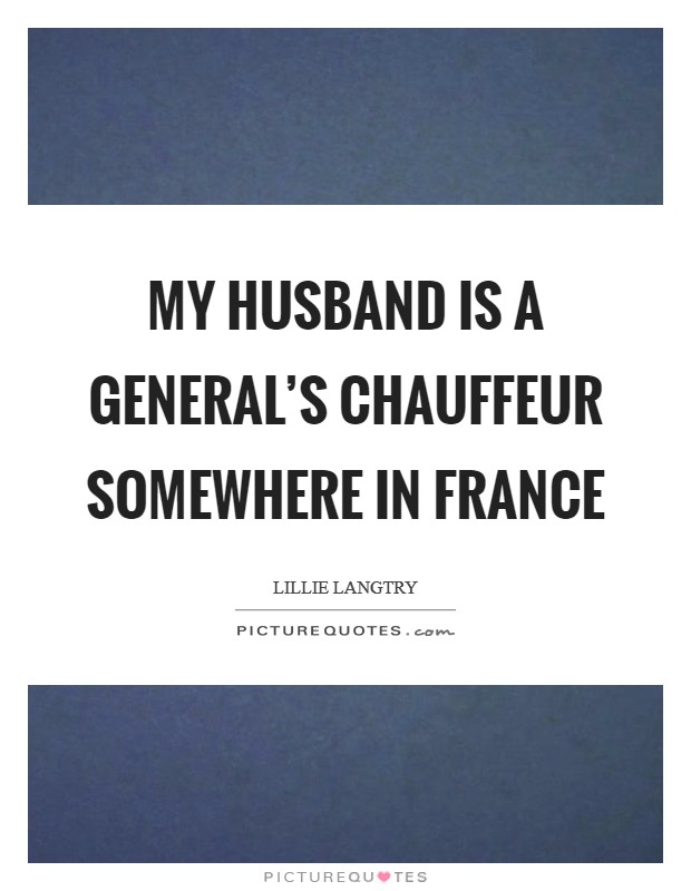My husband is a general's chauffeur somewhere in France Picture Quote #1
