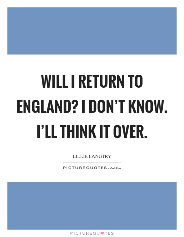 Will I return to England? I don't know. I'll think it over Picture Quote #1