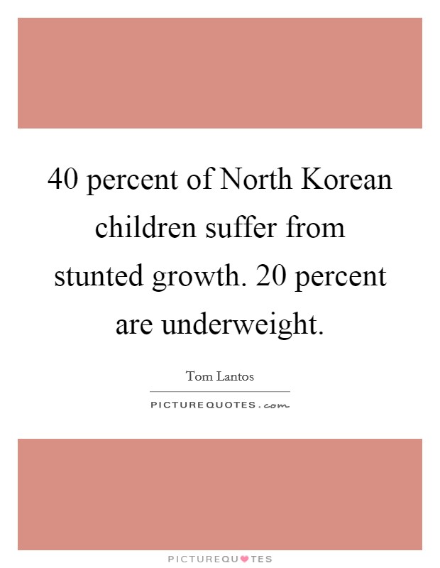 40 percent of North Korean children suffer from stunted growth. 20 percent are underweight Picture Quote #1