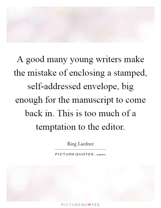 A good many young writers make the mistake of enclosing a stamped, self-addressed envelope, big enough for the manuscript to come back in. This is too much of a temptation to the editor Picture Quote #1