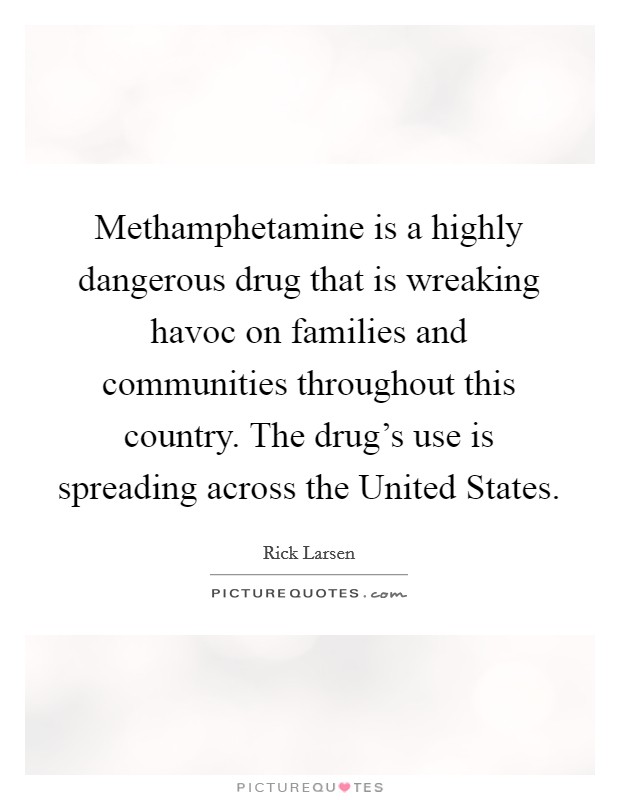 Methamphetamine is a highly dangerous drug that is wreaking havoc on families and communities throughout this country. The drug's use is spreading across the United States Picture Quote #1