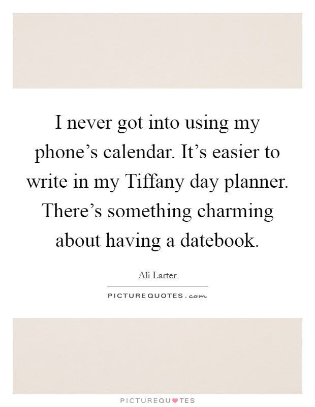 I never got into using my phone's calendar. It's easier to write in my Tiffany day planner. There's something charming about having a datebook Picture Quote #1