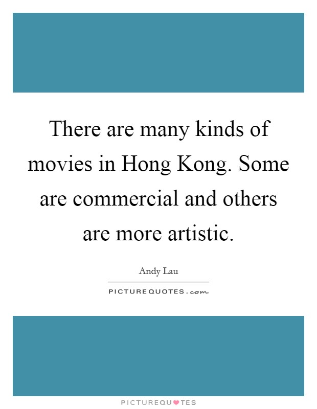 There are many kinds of movies in Hong Kong. Some are commercial and others are more artistic Picture Quote #1