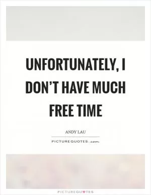 Unfortunately, I don’t have much free time Picture Quote #1