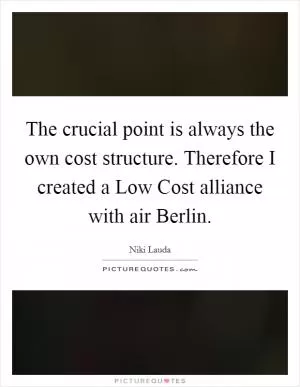 The crucial point is always the own cost structure. Therefore I created a Low Cost alliance with air Berlin Picture Quote #1