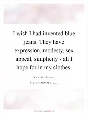 I wish I had invented blue jeans. They have expression, modesty, sex appeal, simplicity - all I hope for in my clothes Picture Quote #1