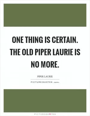 One thing is certain. The old Piper Laurie is no more Picture Quote #1