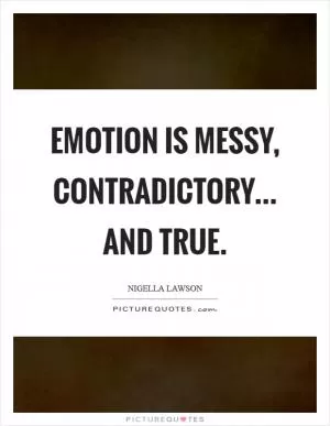 Emotion is messy, contradictory... and true Picture Quote #1
