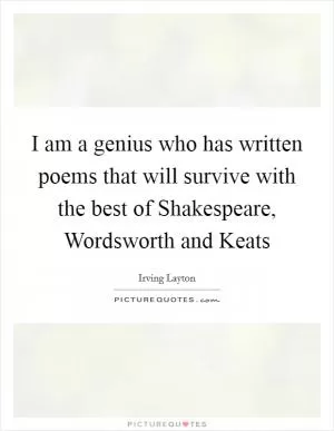 I am a genius who has written poems that will survive with the best of Shakespeare, Wordsworth and Keats Picture Quote #1