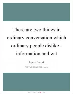 There are two things in ordinary conversation which ordinary people dislike - information and wit Picture Quote #1