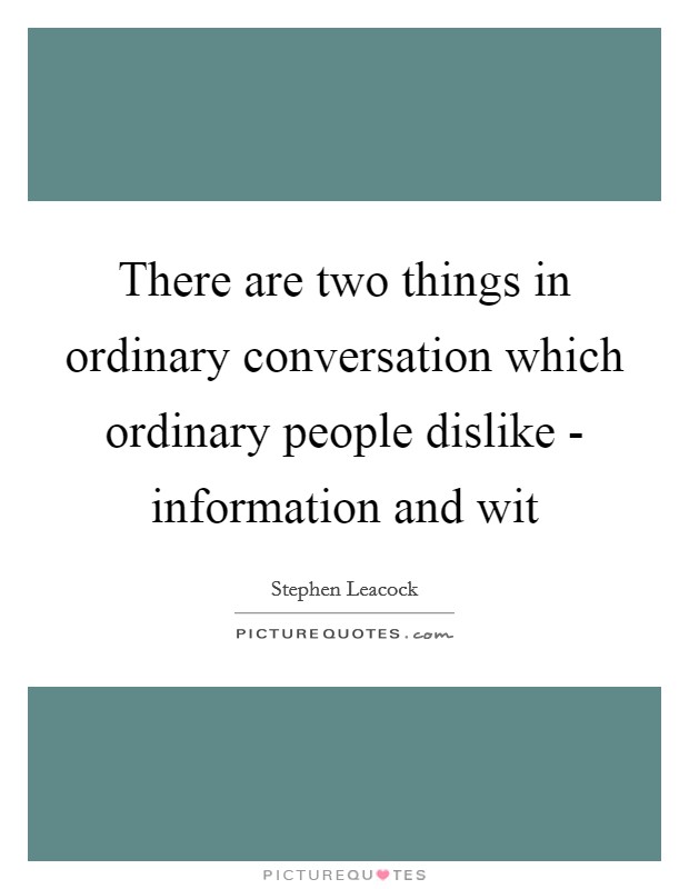 There are two things in ordinary conversation which ordinary people dislike - information and wit Picture Quote #1