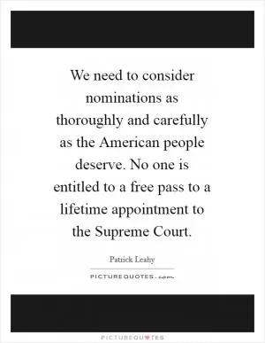 We need to consider nominations as thoroughly and carefully as the American people deserve. No one is entitled to a free pass to a lifetime appointment to the Supreme Court Picture Quote #1
