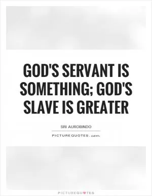 God's servant is something; god's slave is greater Picture Quote #1