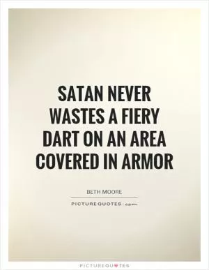 Satan never wastes a fiery dart on an area covered in armor Picture Quote #1