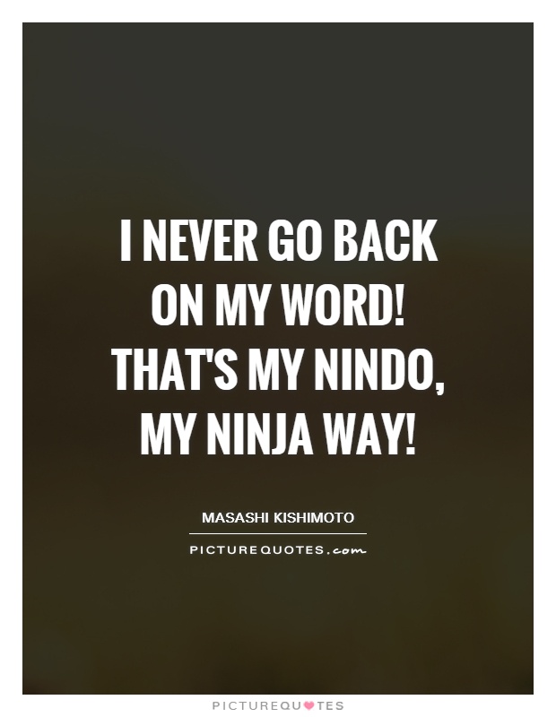 I never go back on my word! That's my nindo, my ninja way! Picture Quote #1