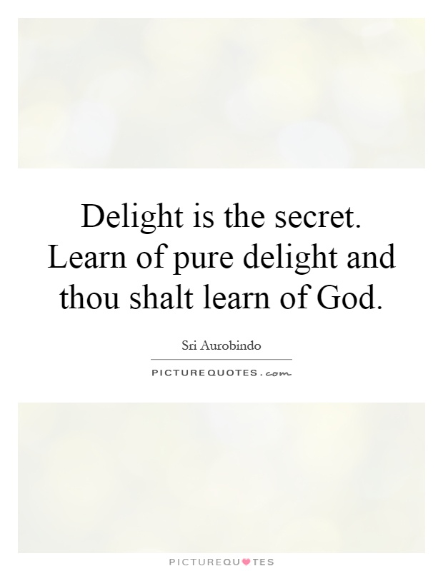 Delight is the secret. Learn of pure delight and thou shalt learn of God Picture Quote #1