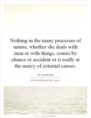 Nothing in the many processes of nature, whether she deals with men or with things, comes by chance or accident or is really at the mercy of external causes Picture Quote #1