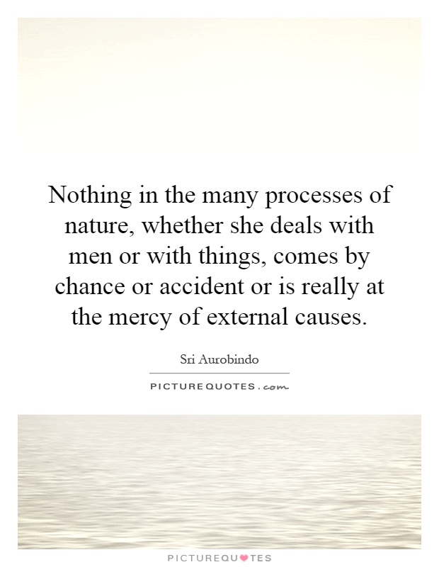 Nothing in the many processes of nature, whether she deals with men or with things, comes by chance or accident or is really at the mercy of external causes Picture Quote #1